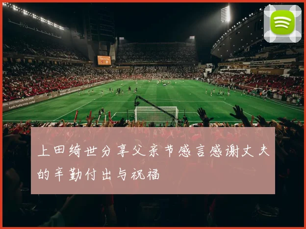 上田绮世分享父亲节感言感谢丈夫的辛勤付出与祝福