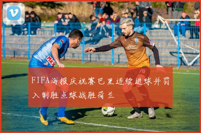 FIFA海报庆祝赛巴里连续进球并罚入制胜点球战胜荷兰