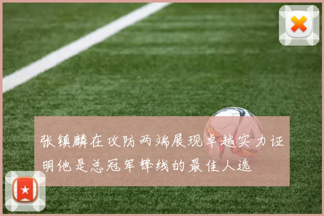张镇麟在攻防两端展现卓越实力证明他是总冠军锋线的最佳人选