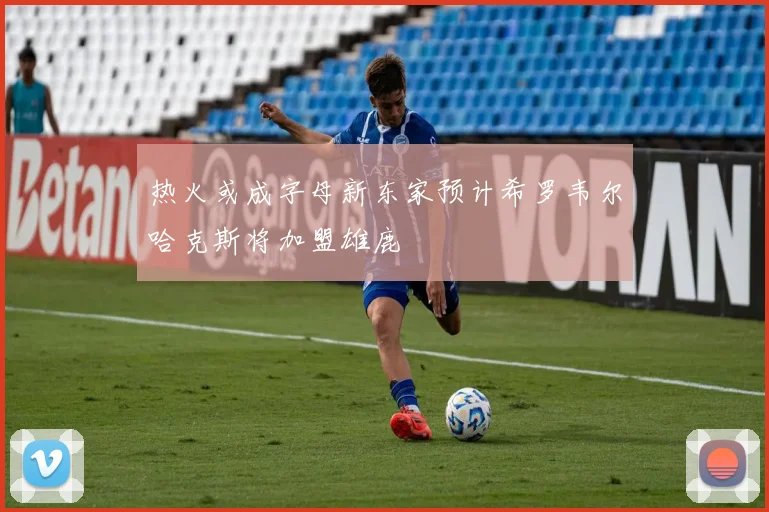热火或成字母新东家预计希罗韦尔哈克斯将加盟雄鹿