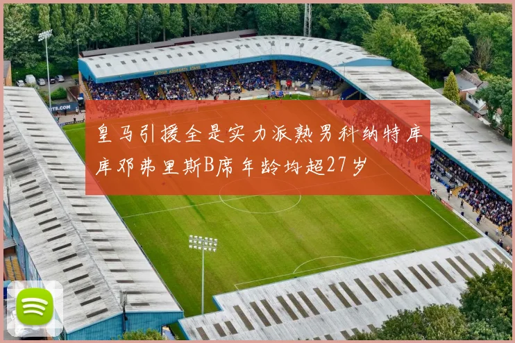 皇马引援全是实力派熟男科纳特库库邓弗里斯B席年龄均超27岁