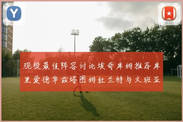 现役最佳阵容讨论埃奇库姆推荐库里爱德华兹塔图姆杜兰特与文班亚马