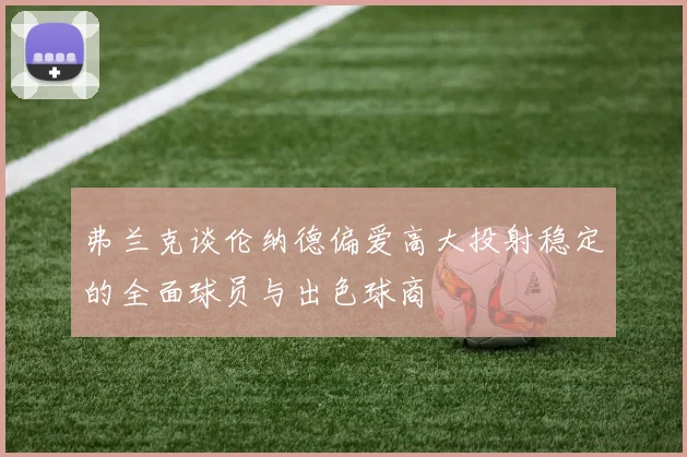 弗兰克谈伦纳德偏爱高大投射稳定的全面球员与出色球商
