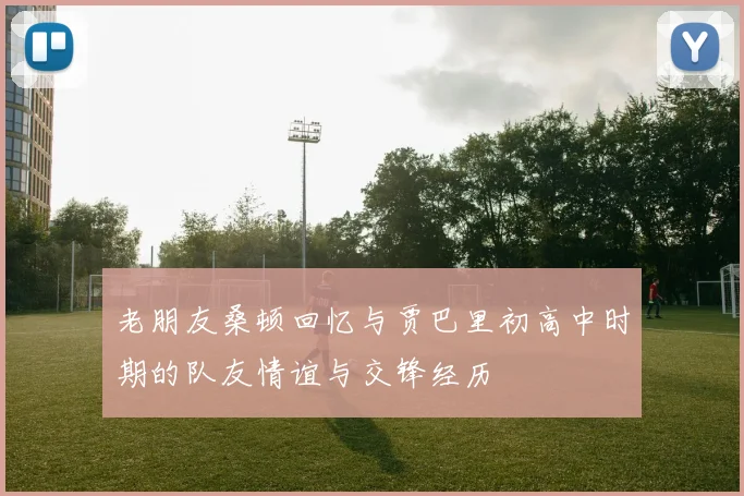 老朋友桑顿回忆与贾巴里初高中时期的队友情谊与交锋经历