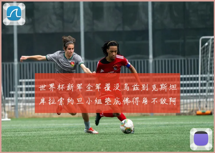 世界杯新军全军覆没乌兹别克斯坦库拉索约旦小组垫底佛得角不敌阿根廷