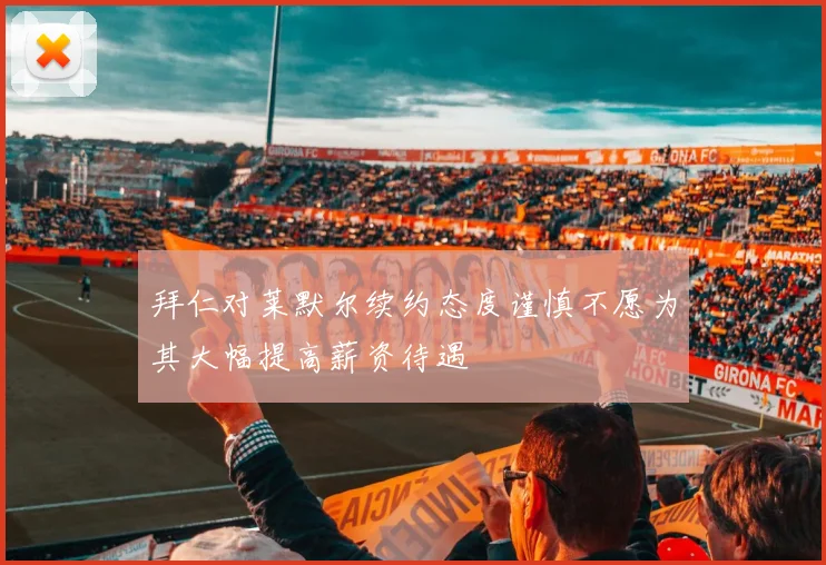 拜仁对莱默尔续约态度谨慎不愿为其大幅提高薪资待遇