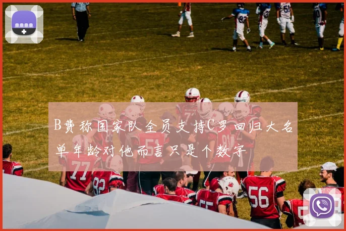 B费称国家队全员支持C罗回归大名单年龄对他而言只是个数字