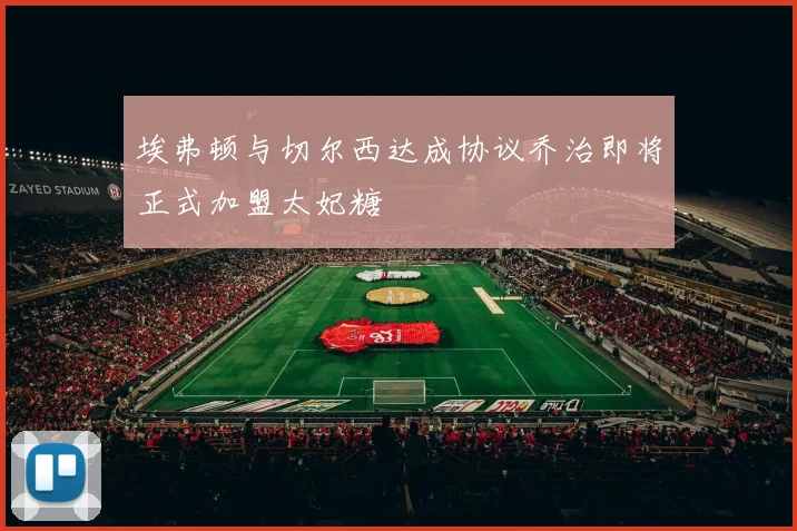 埃弗顿与切尔西达成协议乔治即将正式加盟太妃糖