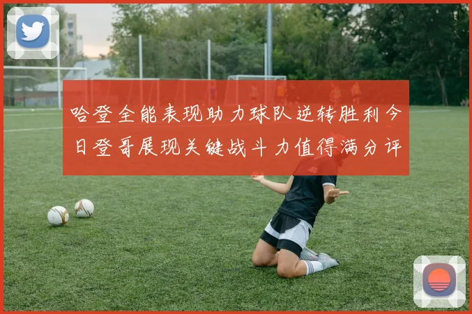 哈登全能表现助力球队逆转胜利今日登哥展现关键战斗力值得满分评价